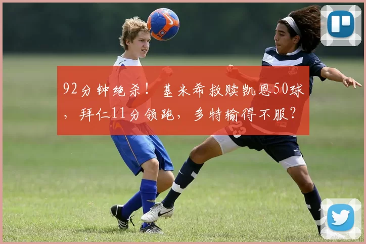 92分钟绝杀！基米希救赎凯恩50球，拜仁11分领跑，多特输得不服？