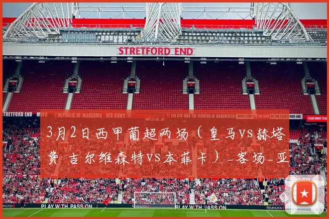3月2日西甲葡超两场（皇马vs赫塔费 吉尔维森特vs本菲卡）_客场_亚洲杯_女足