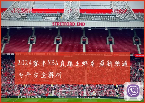 2024赛季NBA直播去哪看 最新频道与平台全解析