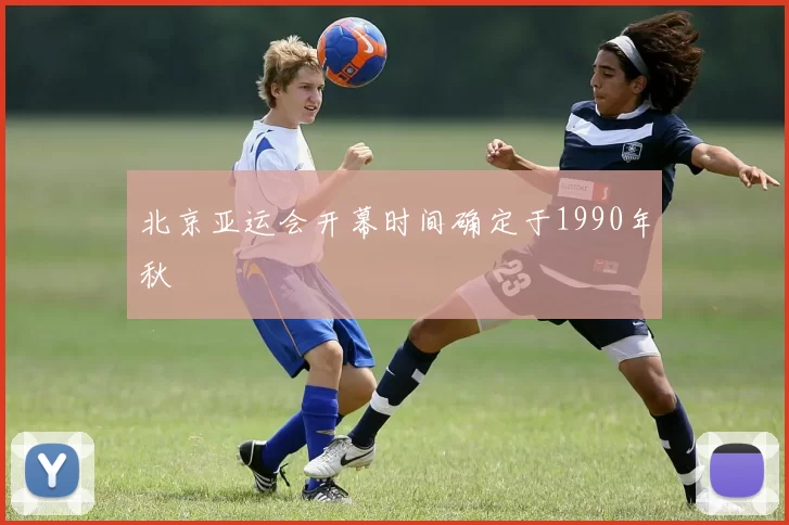 北京亚运会开幕时间确定于1990年秋