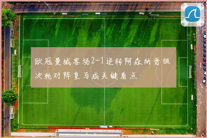 欧冠曼城客场2-1逆转阿森纳晋级 次轮对阵皇马成关键看点