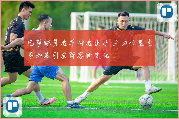 巴萨球员名单排名出炉 主力位置竞争加剧引发阵容新变化