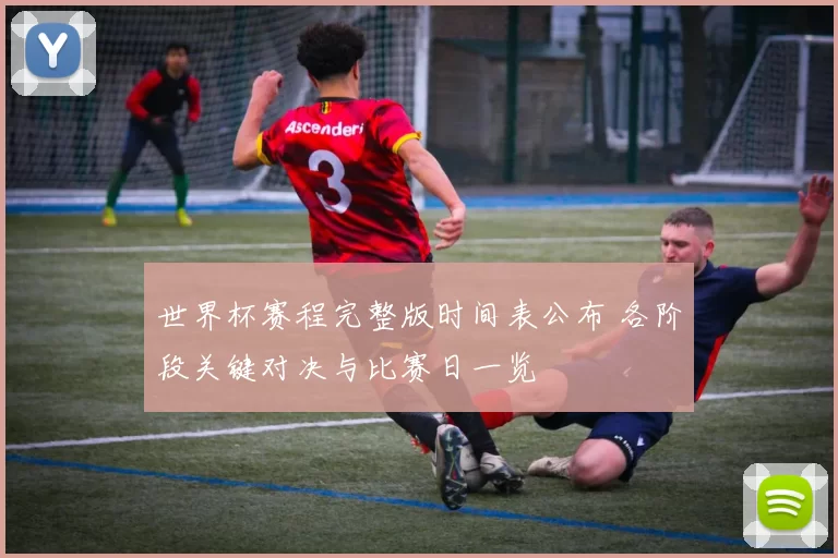 世界杯赛程完整版时间表公布 各阶段关键对决与比赛日一览