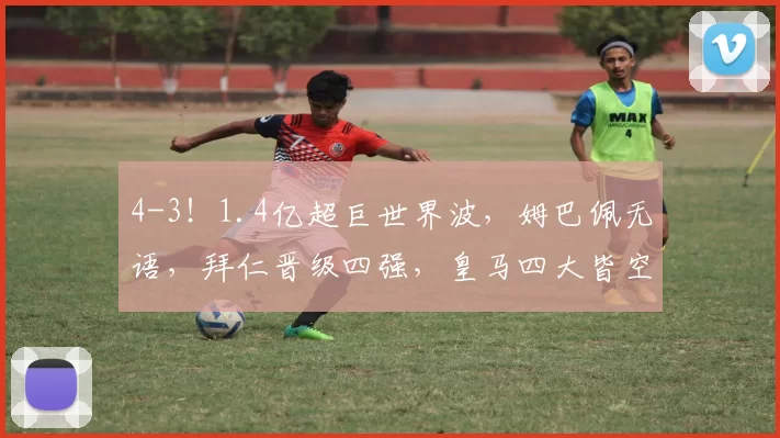 4-3！1.4亿超巨世界波，姆巴佩无语，拜仁晋级四强，皇马四大皆空