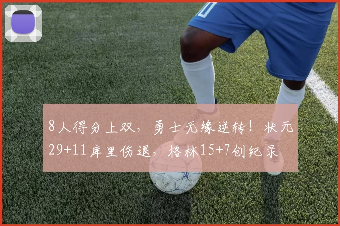 8人得分上双，勇士无缘逆转！状元29+11库里伤退，格林15+7创纪录