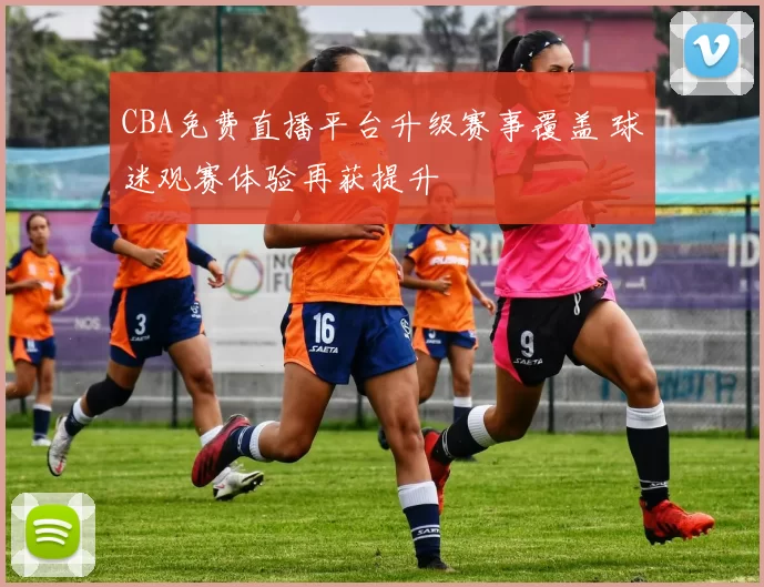 CBA免费直播平台升级赛事覆盖 球迷观赛体验再获提升