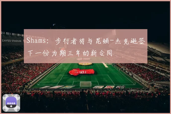 Shams：步行者将与昆顿-杰克逊签下一份为期三年的新合同