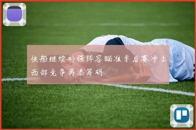 快船继续补强阵容瞄准季后赛冲击西部竞争再添筹码