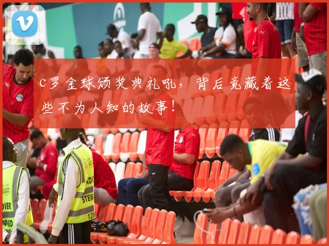 c罗金球颁奖典礼吼，背后竟藏着这些不为人知的故事！