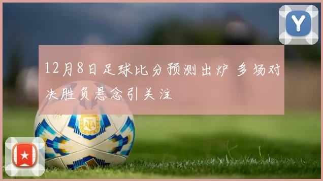 12月8日足球比分预测出炉 多场对决胜负悬念引关注