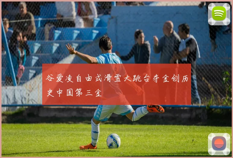 谷爱凌自由式滑雪大跳台夺金创历史中国第三金