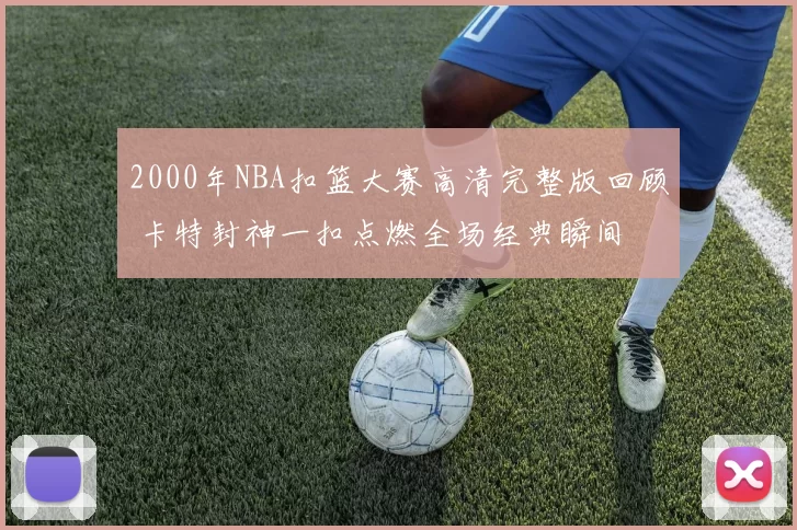 2000年NBA扣篮大赛高清完整版回顾 卡特封神一扣点燃全场经典瞬间