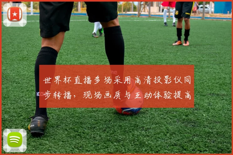 世界杯直播多场采用高清投影仪同步转播，现场画质与互动体验提高