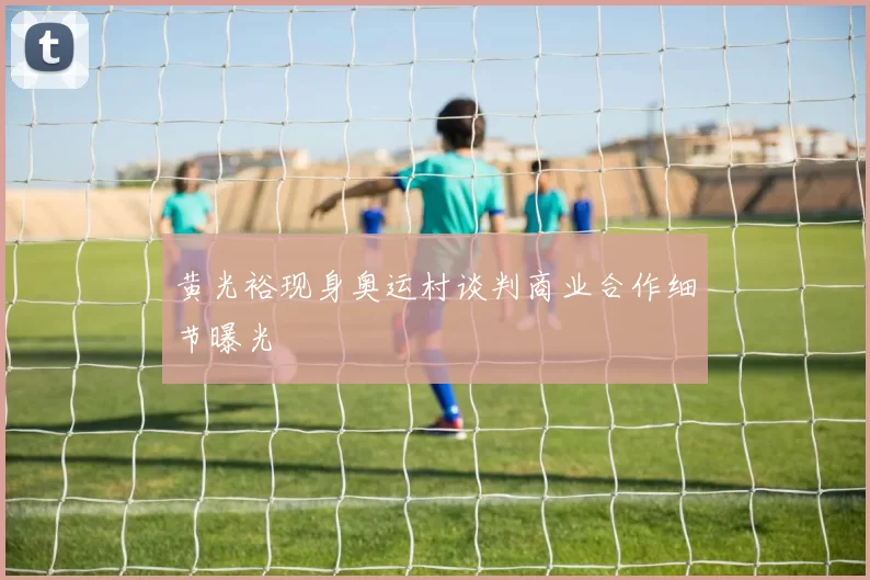 黄光裕现身奥运村谈判商业合作细节曝光