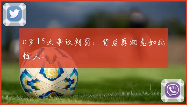 c罗15大争议判罚，背后真相竟如此惊人！