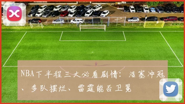 NBA下半程三大必看剧情：活塞冲冠、多队摆烂、雷霆能否卫冕