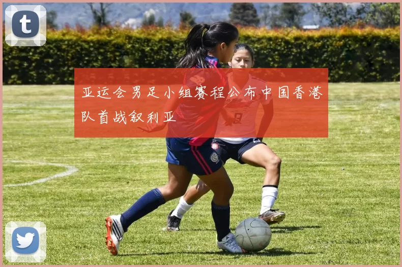 亚运会男足小组赛程公布中国香港队首战叙利亚