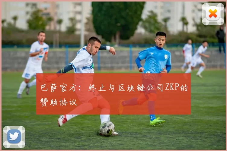 巴萨官方：终止与区块链公司ZKP的赞助协议