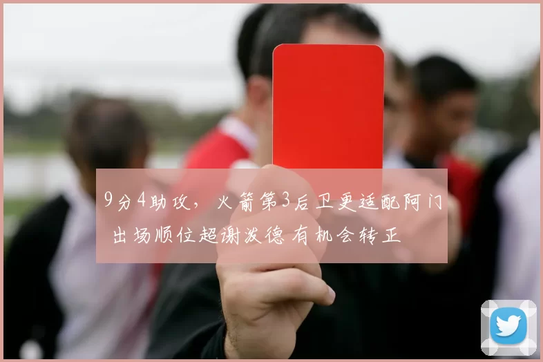 9分4助攻，火箭第3后卫更适配阿门 出场顺位超谢泼德 有机会转正