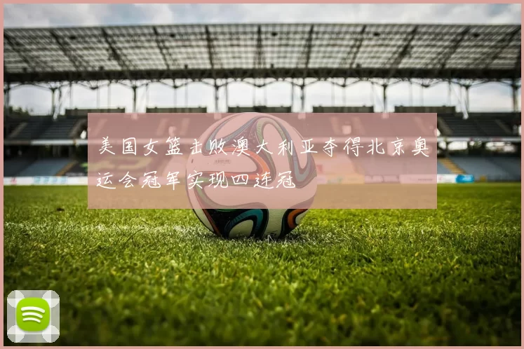 美国女篮击败澳大利亚夺得北京奥运会冠军实现四连冠