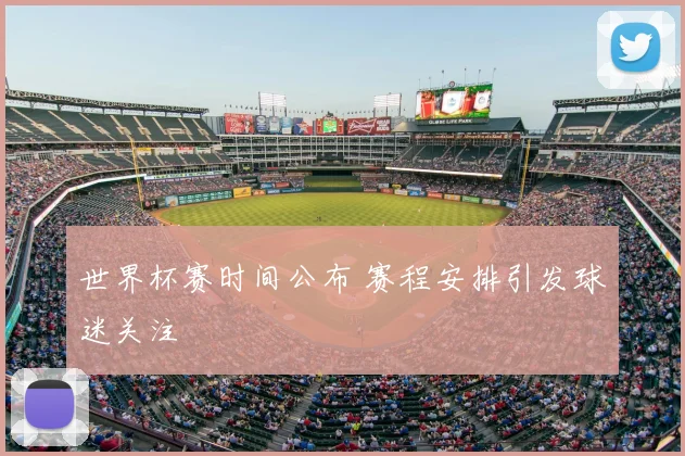 世界杯赛时间公布 赛程安排引发球迷关注