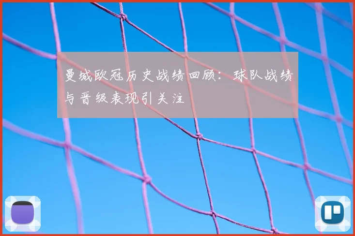 曼城欧冠历史战绩回顾：球队战绩与晋级表现引关注