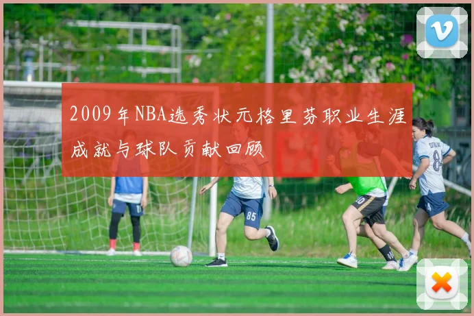 2009年NBA选秀状元格里芬职业生涯成就与球队贡献回顾