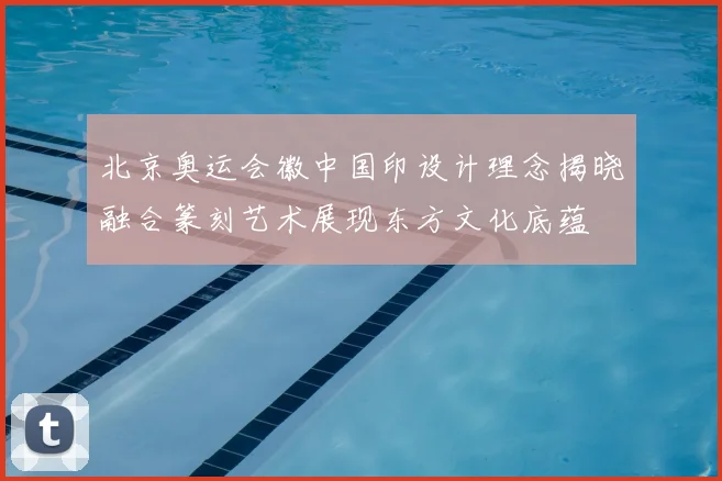 北京奥运会徽中国印设计理念揭晓融合篆刻艺术展现东方文化底蕴