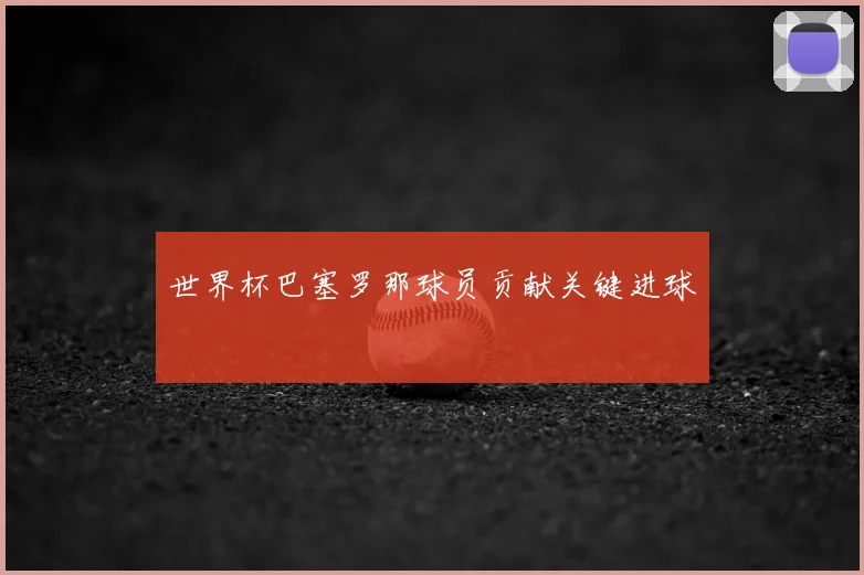 世界杯巴塞罗那球员贡献关键进球