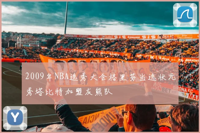 2009年NBA选秀大会格里芬当选状元秀塔比特加盟灰熊队