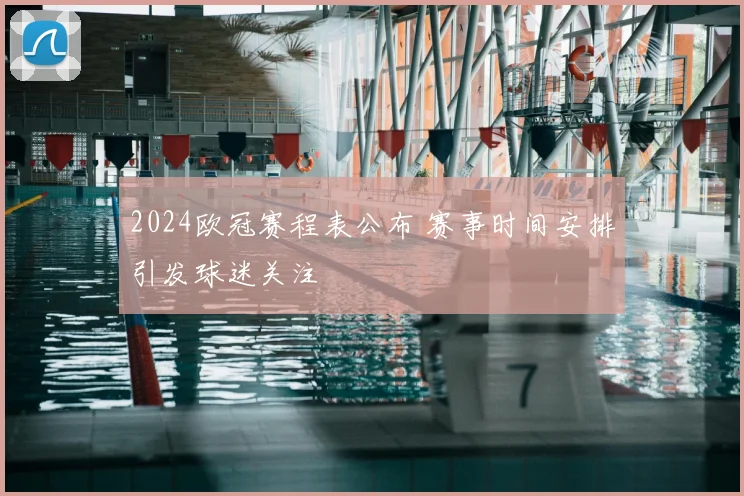 2024欧冠赛程表公布 赛事时间安排引发球迷关注