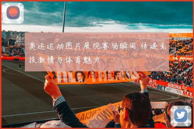 奥运运动图片展现赛场瞬间 传递竞技激情与体育魅力