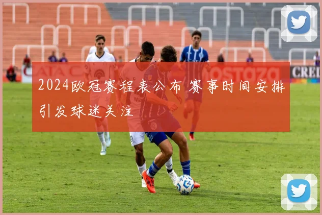 2024欧冠赛程表公布 赛事时间安排引发球迷关注