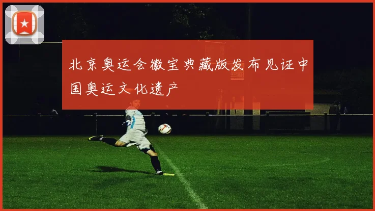 北京奥运会徽宝典藏版发布见证中国奥运文化遗产