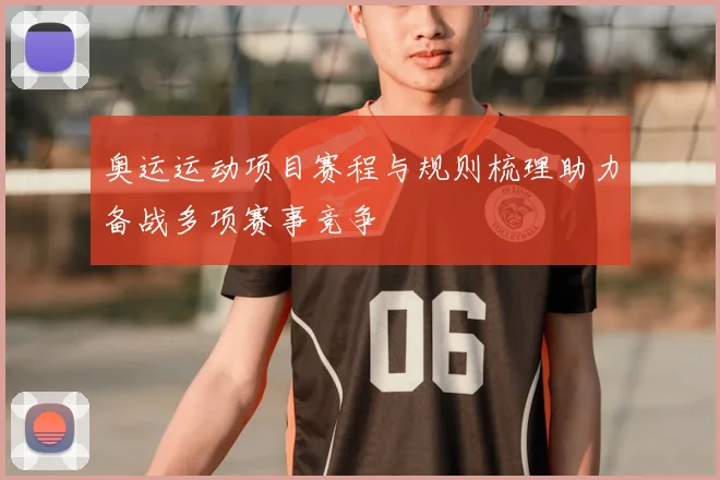 奥运运动项目赛程与规则梳理助力备战多项赛事竞争