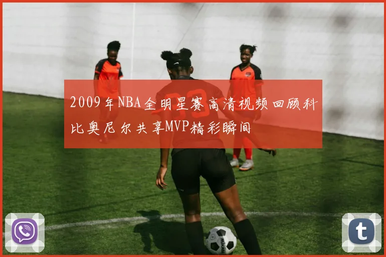 2009年NBA全明星赛高清视频回顾科比奥尼尔共享MVP精彩瞬间